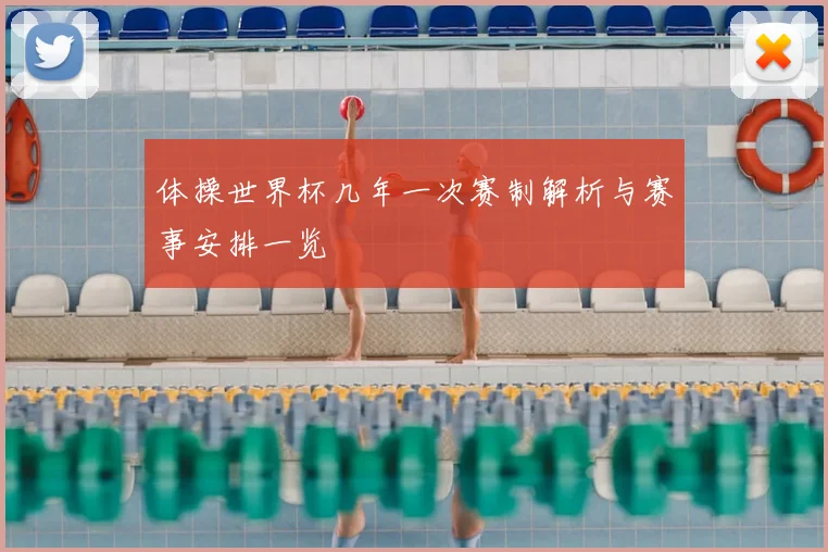 体操世界杯几年一次赛制解析与赛事安排一览