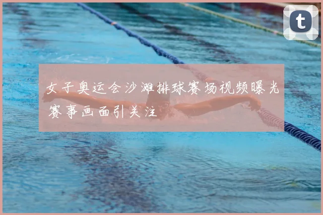 女子奥运会沙滩排球赛场视频曝光 赛事画面引关注