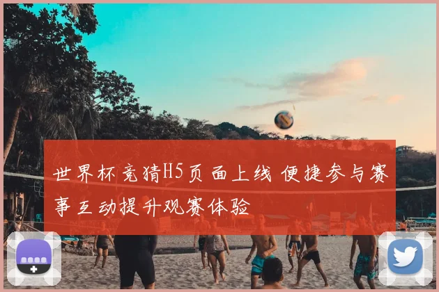 世界杯竞猜H5页面上线 便捷参与赛事互动提升观赛体验