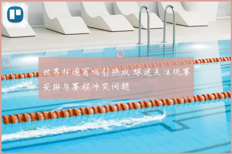 世界杯通宵吗引热议 球迷关注观赛安排与赛程冲突问题