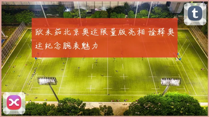 欧米茄北京奥运限量版亮相 诠释奥运纪念腕表魅力