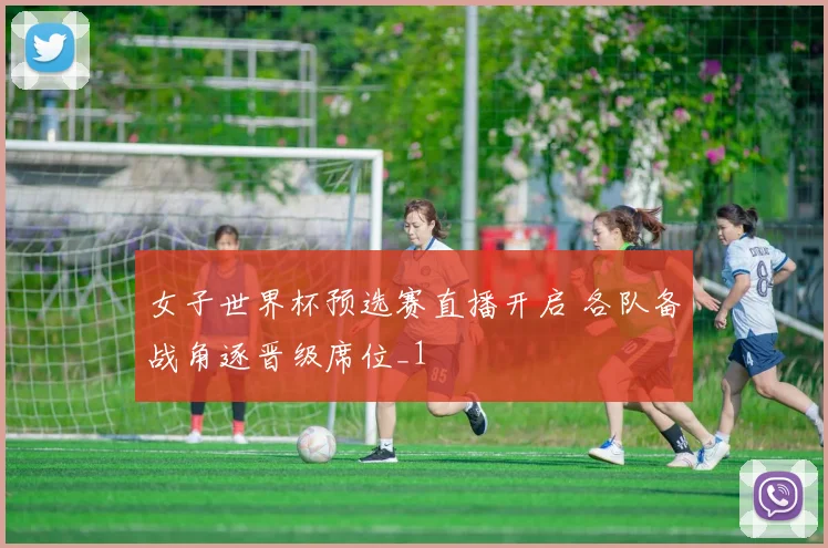 女子世界杯预选赛直播开启 各队备战角逐晋级席位_1