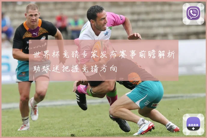世界杯竞猜专家发布赛事前瞻解析助球迷把握竞猜方向
