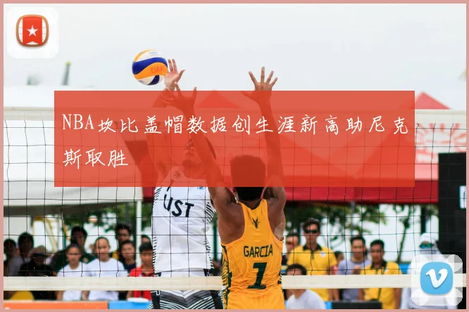 NBA坎比盖帽数据创生涯新高助尼克斯取胜