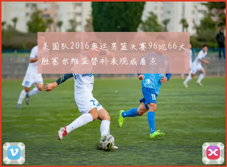 美国队2016奥运男篮决赛96比66大胜塞尔维亚替补表现成看点