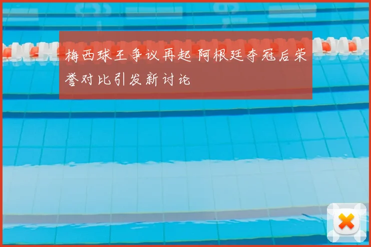 梅西球王争议再起 阿根廷夺冠后荣誉对比引发新讨论