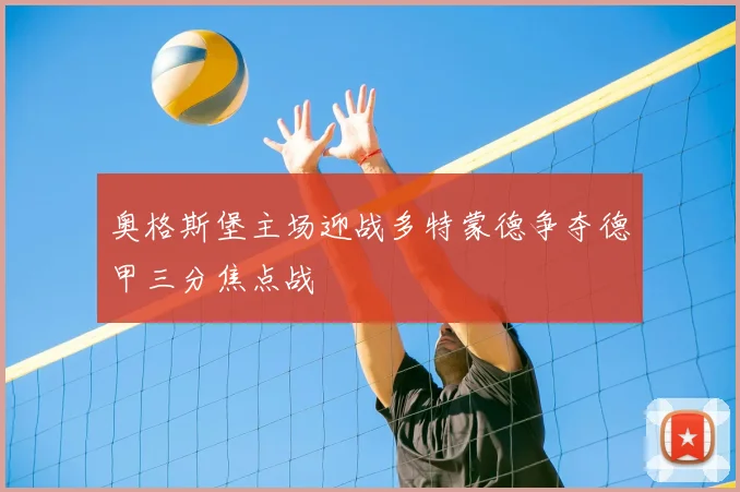 奥格斯堡主场迎战多特蒙德争夺德甲三分焦点战