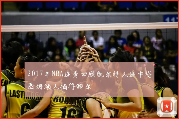 2017年NBA选秀回顾凯尔特人选中塔图姆湖人摘得鲍尔