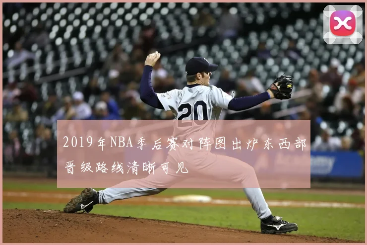 2019年NBA季后赛对阵图出炉东西部晋级路线清晰可见