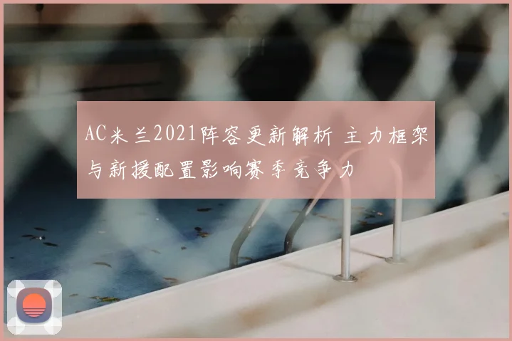 AC米兰2021阵容更新解析 主力框架与新援配置影响赛季竞争力
