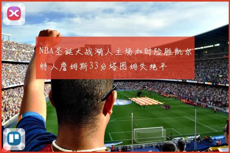 NBA圣诞大战湖人主场加时险胜凯尔特人詹姆斯33分塔图姆失绝平