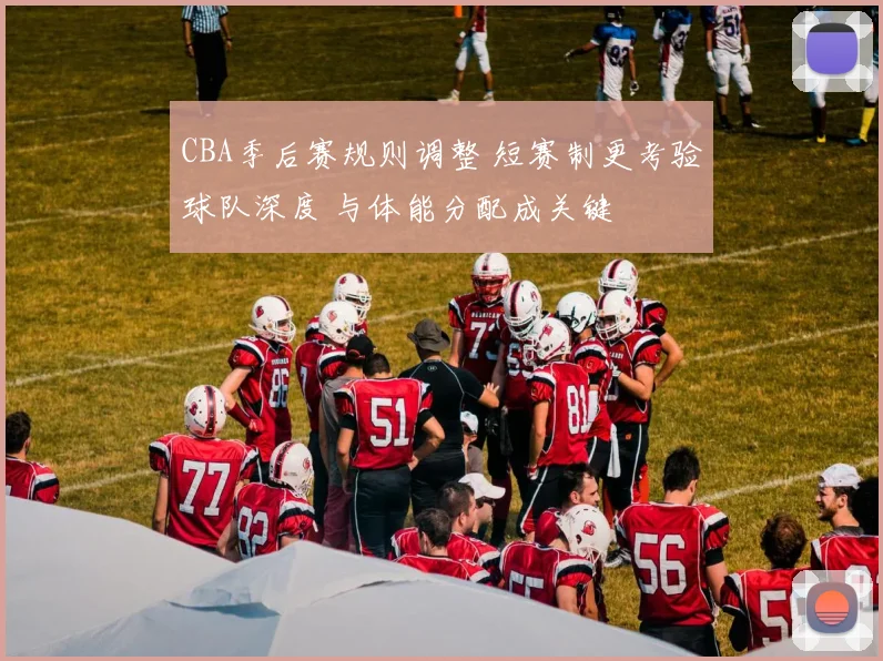 CBA季后赛规则调整 短赛制更考验球队深度 与体能分配成关键