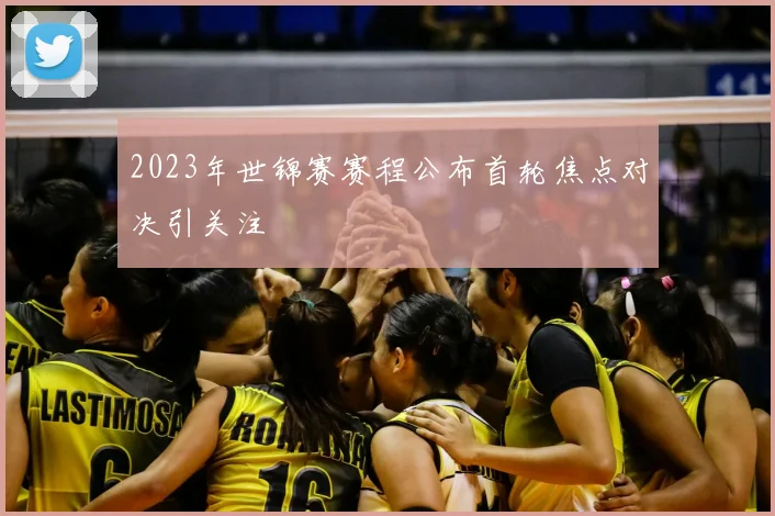 2023年世锦赛赛程公布首轮焦点对决引关注
