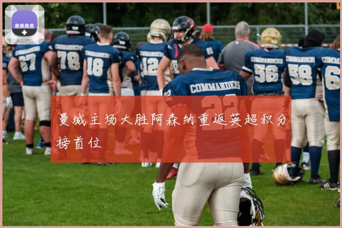 曼城主场大胜阿森纳重返英超积分榜首位