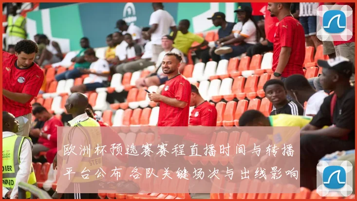 欧洲杯预选赛赛程直播时间与转播平台公布 各队关键场次与出线影响