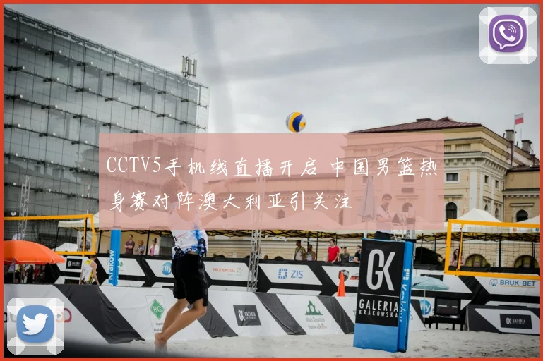 CCTV5手机线直播开启 中国男篮热身赛对阵澳大利亚引关注
