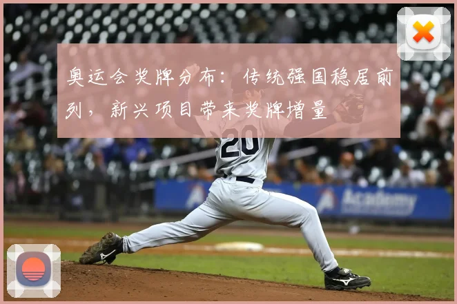 奥运会奖牌分布：传统强国稳居前列，新兴项目带来奖牌增量