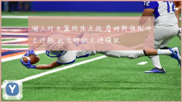 湖人对决篮网焦点战 詹姆斯领衔冲击连胜 杜兰特欧文迎强敌