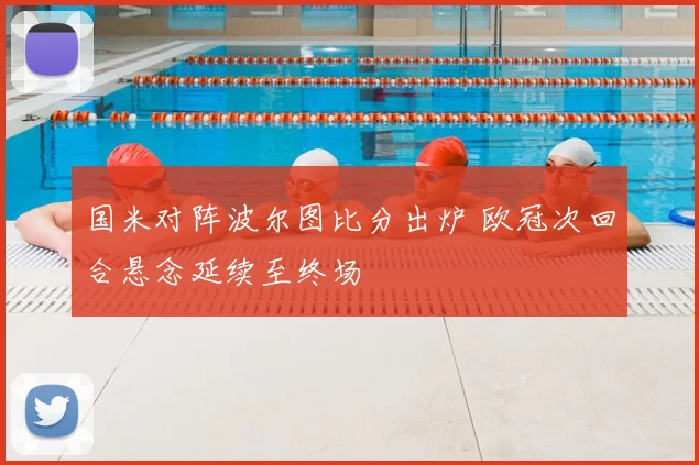 国米对阵波尔图比分出炉 欧冠次回合悬念延续至终场