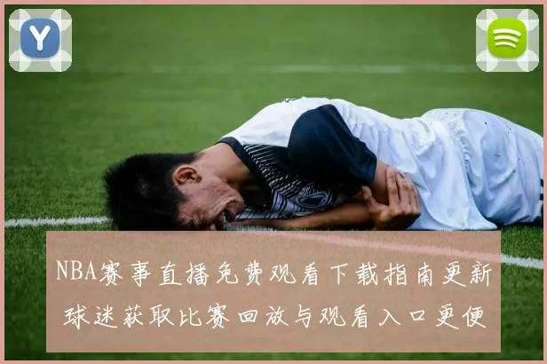 NBA赛事直播免费观看下载指南更新 球迷获取比赛回放与观看入口更便捷