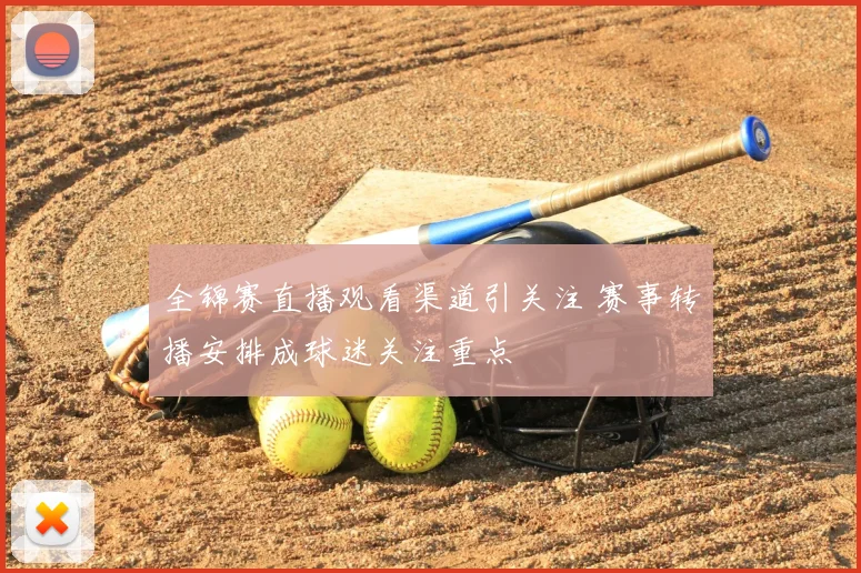 全锦赛直播观看渠道引关注 赛事转播安排成球迷关注重点