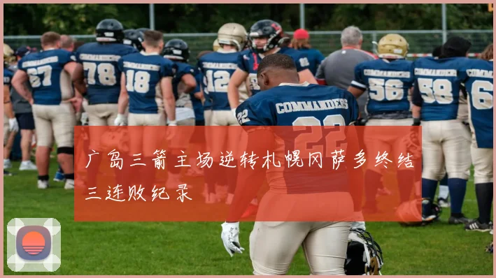 广岛三箭主场逆转札幌冈萨多终结三连败纪录