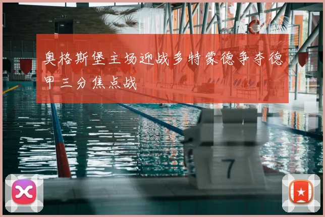 奥格斯堡主场迎战多特蒙德争夺德甲三分焦点战