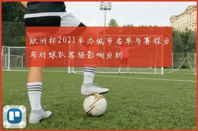 欧洲杯2021举办城市名单与赛程分布对球队客场影响分析