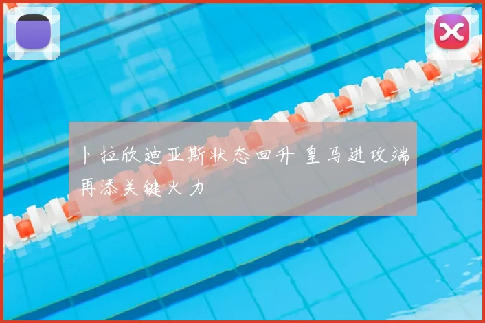 卜拉欣迪亚斯状态回升 皇马进攻端再添关键火力
