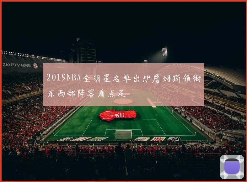 2019NBA全明星名单出炉詹姆斯领衔东西部阵容看点足
