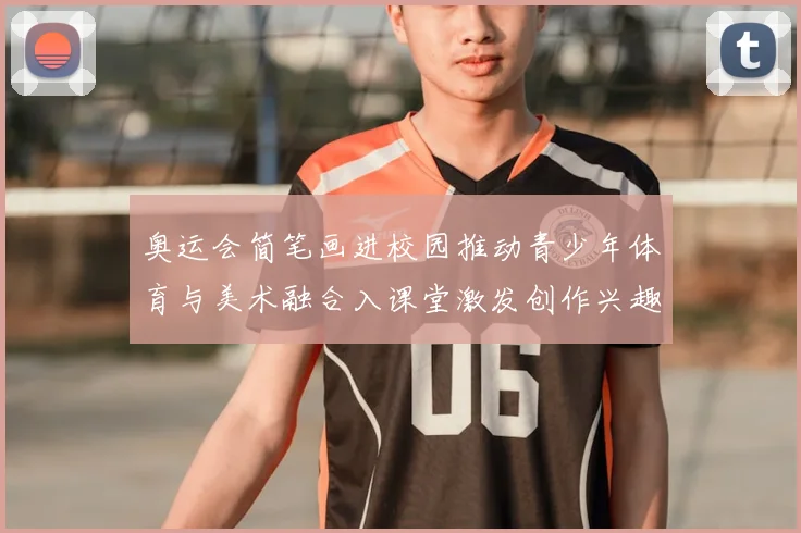 奥运会简笔画进校园推动青少年体育与美术融合入课堂激发创作兴趣