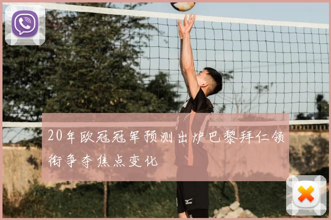20年欧冠冠军预测出炉巴黎拜仁领衔争夺焦点变化