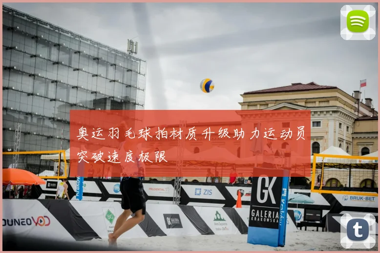 奥运羽毛球拍材质升级助力运动员突破速度极限