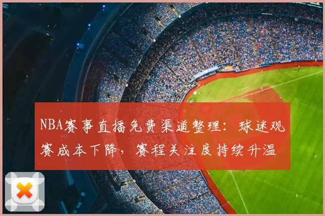 NBA赛事直播免费渠道整理：球迷观赛成本下降，赛程关注度持续升温