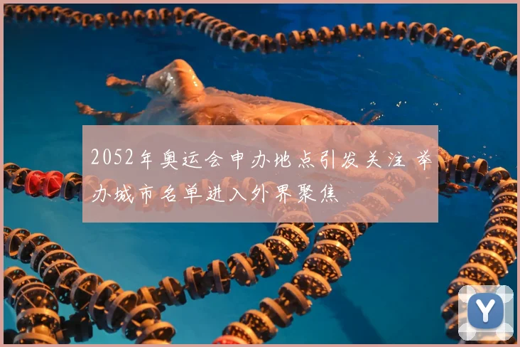 2052年奥运会申办地点引发关注 举办城市名单进入外界聚焦