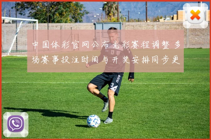 中国体彩官网公布竞彩赛程调整 多场赛事投注时间与开奖安排同步更新