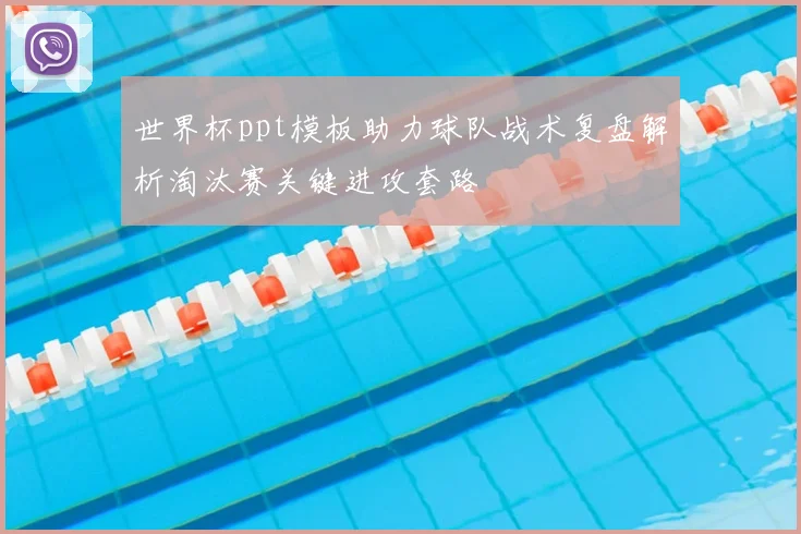 世界杯ppt模板助力球队战术复盘解析淘汰赛关键进攻套路