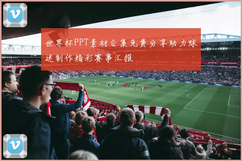 世界杯PPT素材合集免费分享助力球迷制作精彩赛事汇报