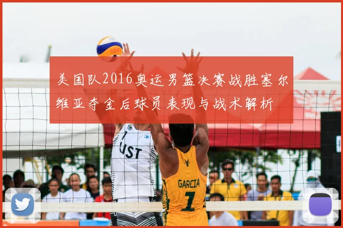 美国队2016奥运男篮决赛战胜塞尔维亚夺金后球员表现与战术解析