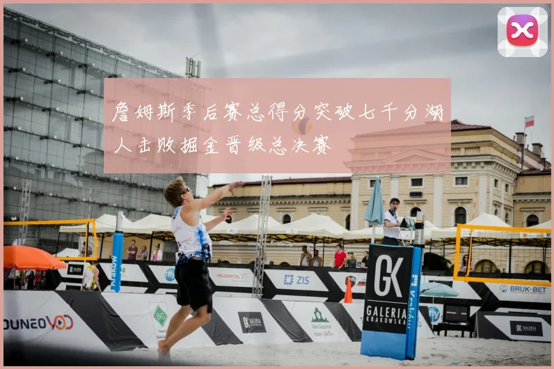 詹姆斯季后赛总得分突破七千分湖人击败掘金晋级总决赛