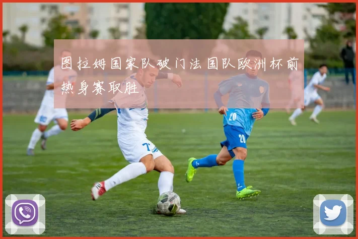 图拉姆国家队破门法国队欧洲杯前热身赛取胜