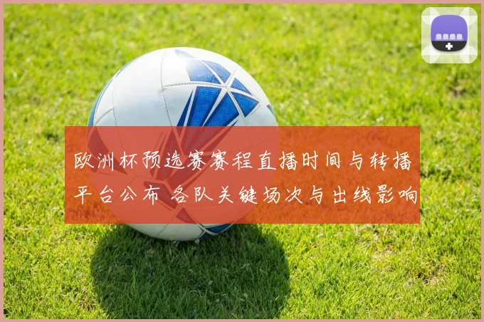 欧洲杯预选赛赛程直播时间与转播平台公布 各队关键场次与出线影响