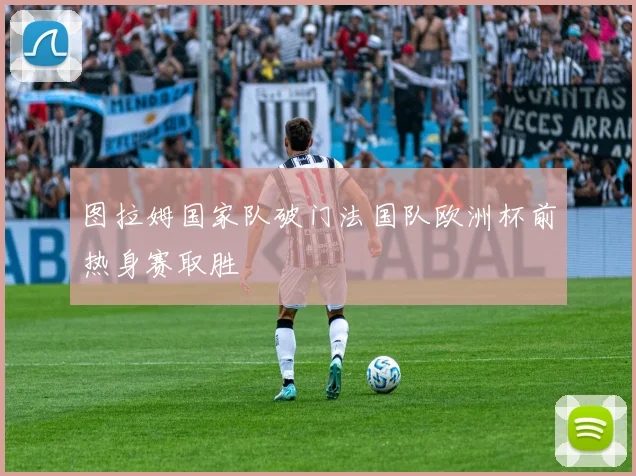 图拉姆国家队破门法国队欧洲杯前热身赛取胜