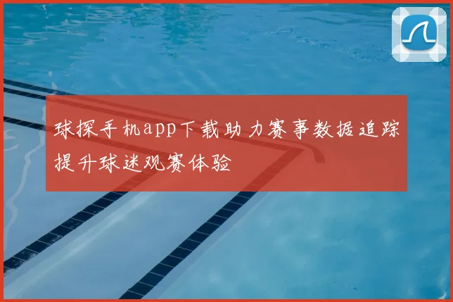 球探手机app下载助力赛事数据追踪提升球迷观赛体验